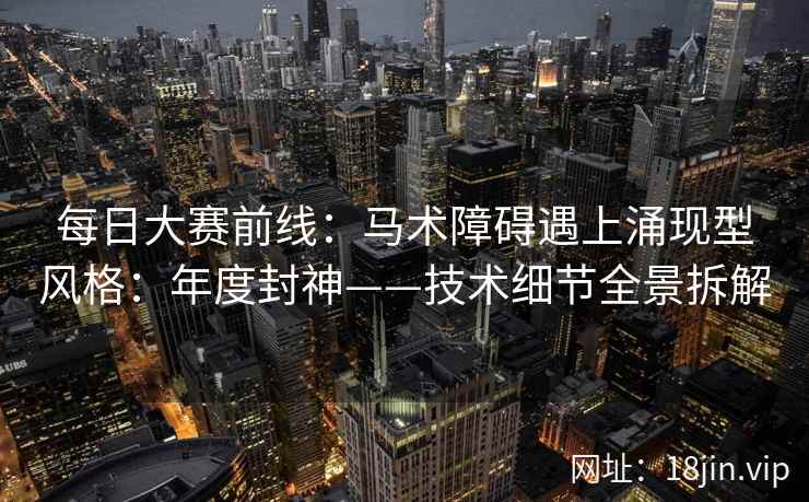 每日大赛前线：马术障碍遇上涌现型风格：年度封神——技术细节全景拆解
