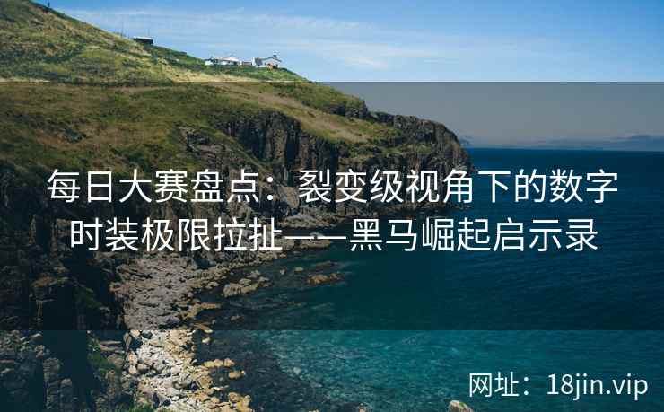 每日大赛盘点：裂变级视角下的数字时装极限拉扯——黑马崛起启示录  第1张