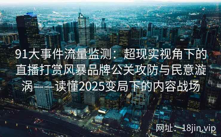 91大事件流量监测：超现实视角下的直播打赏风暴品牌公关攻防与民意漩涡——读懂2025变局下的内容战场