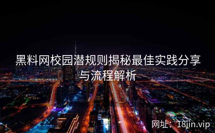黑料网校园潜规则揭秘最佳实践分享与流程解析  第2张