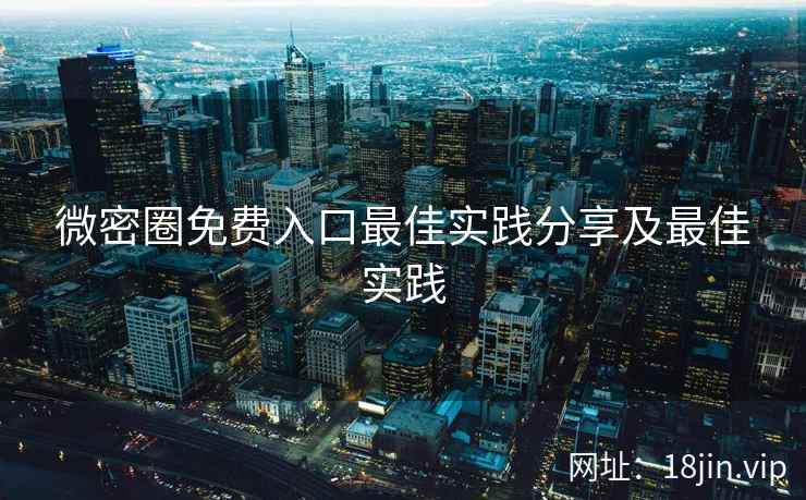 微密圈免费入口最佳实践分享及最佳实践  第2张