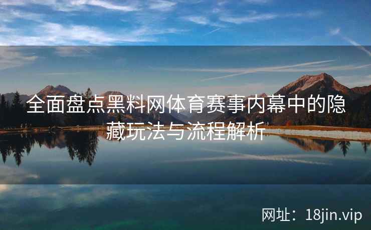 全面盘点黑料网体育赛事内幕中的隐藏玩法与流程解析