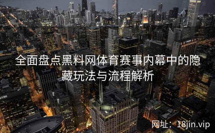 全面盘点黑料网体育赛事内幕中的隐藏玩法与流程解析