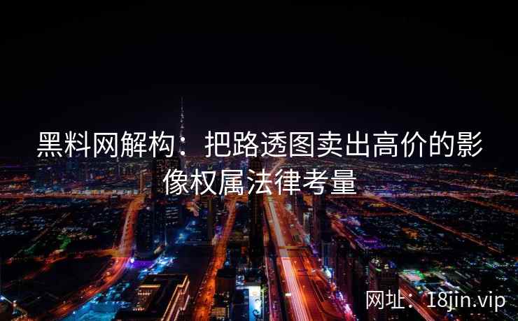 黑料网解构：把路透图卖出高价的影像权属法律考量