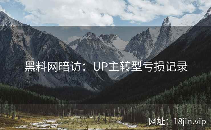 黑料网暗访：UP主转型亏损记录