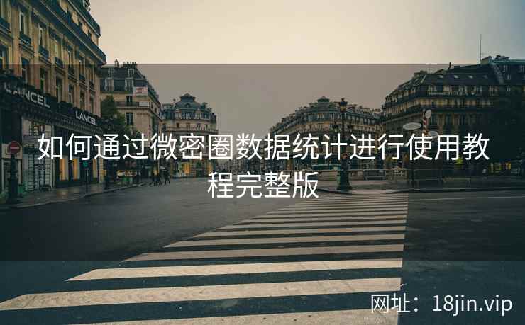 如何通过微密圈数据统计进行使用教程完整版