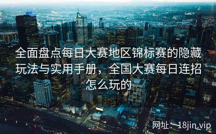 全面盘点每日大赛地区锦标赛的隐藏玩法与实用手册，全国大赛每日连招怎么玩的