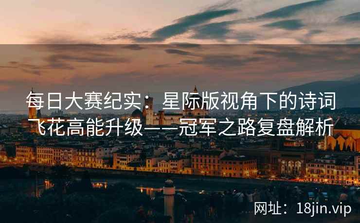 每日大赛纪实：星际版视角下的诗词飞花高能升级——冠军之路复盘解析