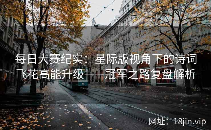 每日大赛纪实：星际版视角下的诗词飞花高能升级——冠军之路复盘解析