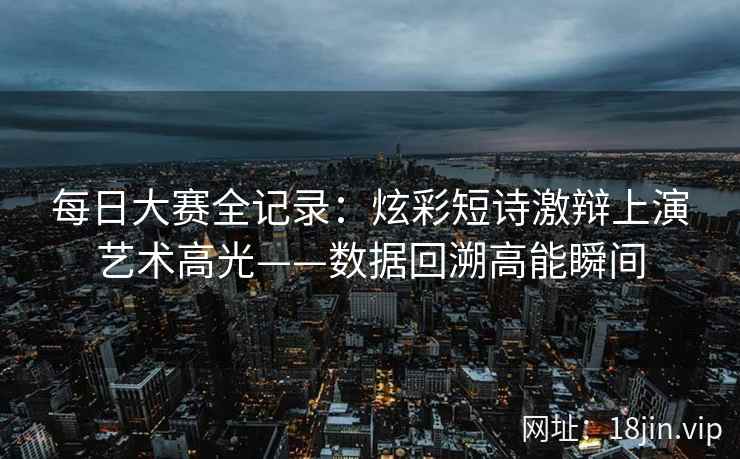 每日大赛全记录：炫彩短诗激辩上演艺术高光——数据回溯高能瞬间  第2张