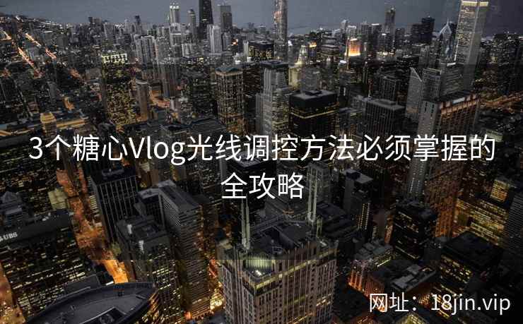 3个糖心Vlog光线调控方法必须掌握的全攻略  第1张
