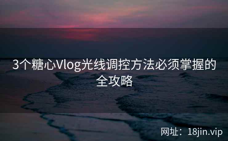3个糖心Vlog光线调控方法必须掌握的全攻略  第2张