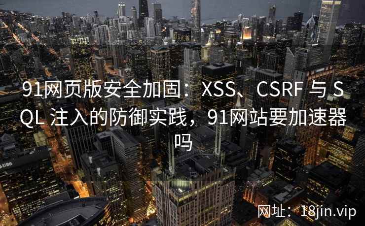 91网页版安全加固：XSS、CSRF 与 SQL 注入的防御实践，91网站要加速器吗